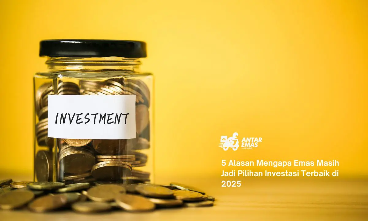 5 Alasan Mengapa Emas Masih Jadi Pilihan Investasi Terbaik di 2025