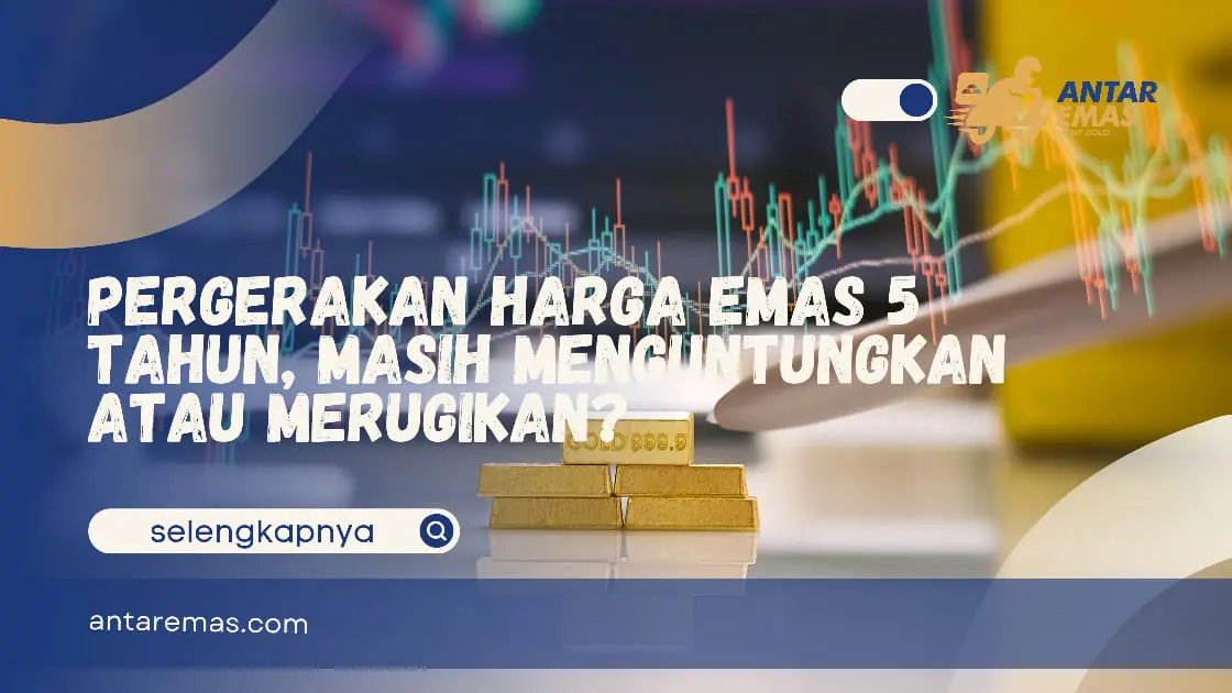 Pergerakan Harga Emas 5 Tahun, Masih Menguntungkan Atau Merugikan?