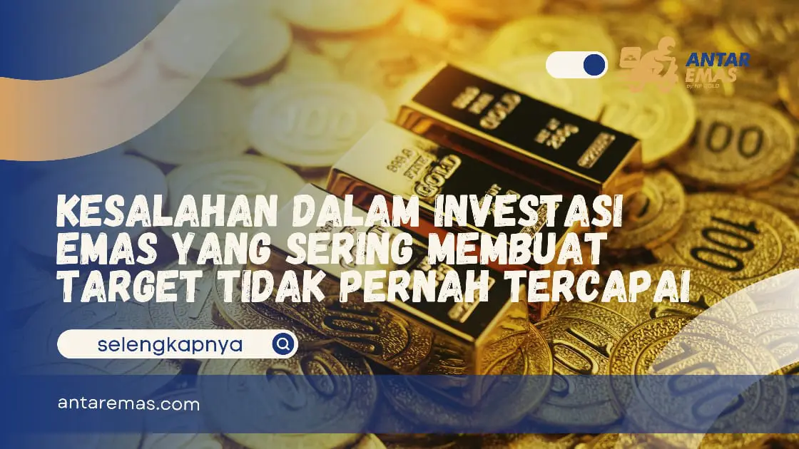 Kesalahan Dalam Investasi Emas Yang Sering Membuat Target Tidak Pernah Tercapai