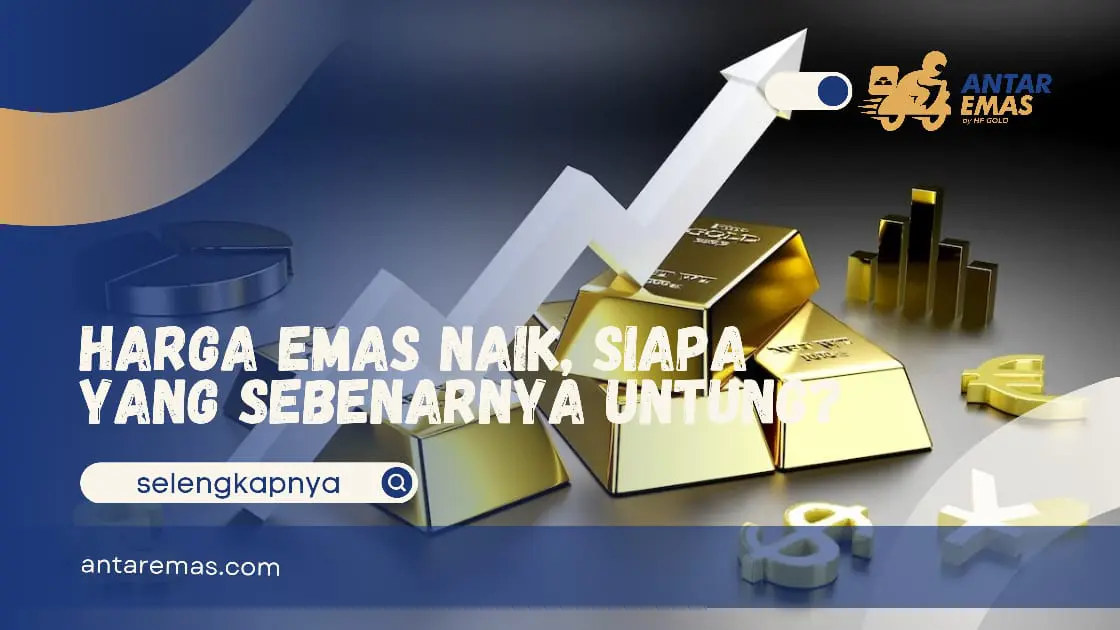 Harga Emas Naik, Siapa Yang Sebenarnya Untung?