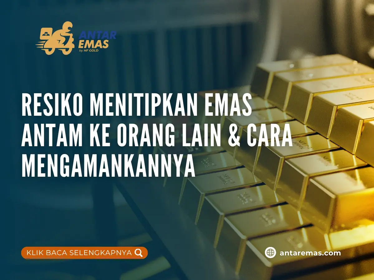 Resiko Menitipkan Emas Antam ke Orang Lain & Cara Mengamankannya