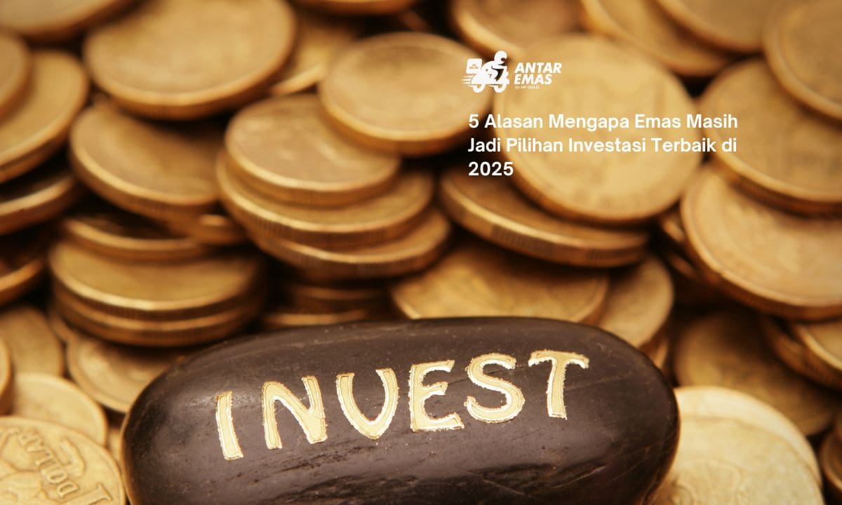 5 Alasan Mengapa Emas Masih Jadi Pilihan Investasi Terbaik di 2025