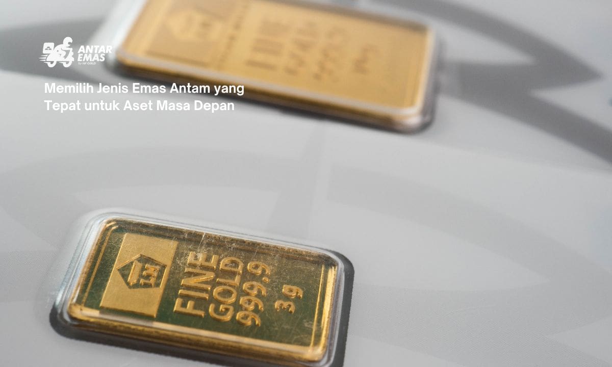 Memilih Jenis Emas Antam yang Tepat untuk Aset Masa Depan