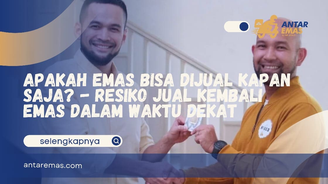 Apakah Emas Bisa Dijual Kapan Saja? – Resiko Jual Kembali Emas Dalam Waktu Dekat